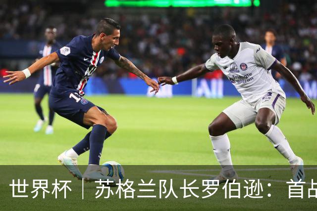 世界杯｜苏格兰队长罗伯逊：首战海地不能掉以轻心
