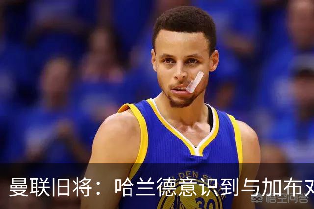曼联旧将：哈兰德意识到与加布对抗很艰难